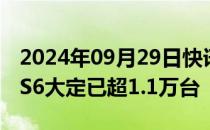 2024年09月29日快讯 智己汽车：全新智己LS6大定已超1.1万台