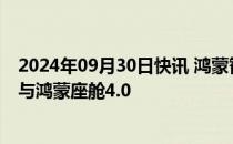 2024年09月30日快讯 鸿蒙智行宣布全系车型升级ADS 3.0与鸿蒙座舱4.0