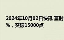 2024年10月02日快讯 富时中国A50指数期货涨幅扩大至9%，突破15000点