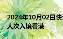 2024年10月02日快讯 国庆假期首日逾56万人次入境香港