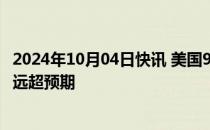 2024年10月04日快讯 美国9月非农就业人数增加25.4万人，远超预期