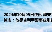 2024年10月05日快讯 魏安力因病去世，吉利控股集团发文悼念：他是吉利甲醇事业引路人