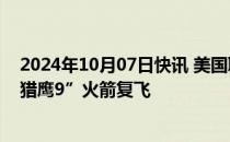2024年10月07日快讯 美国联邦航空管理局批准SpaceX“猎鹰9”火箭复飞