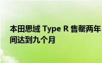 本田思域 Type R 售罄两年 思域和 HR-V 混合动力等待时间达到九个月