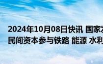 2024年10月08日快讯 国家发改委副主任刘苏社：推动更多民间资本参与铁路 能源 水利等重大基础设施项目建设