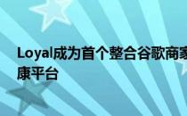 Loyal成为首个整合谷歌商家资料和谷歌商家信息的数字健康平台