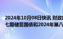 2024年10月08日快讯 财政部将于10月10日发行2024年第七期储蓄国债和2024年第八期储蓄国债