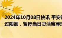 2024年10月08日快讯 平安银行：客户快速赎回申请总额超过限额，暂停当日灵活宝等现金管理类产品的快速赎回