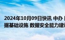 2024年10月09日快讯 中办 国办：加大中央预算内投资对数据基础设施 数据安全能力建设的支持力度