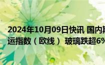 2024年10月09日快讯 国内期货主力合约早盘涨跌互现，集运指数（欧线） 玻璃跌超6%