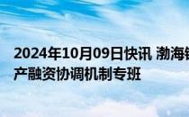 2024年10月09日快讯 渤海银行：全行各级机构已成立房地产融资协调机制专班