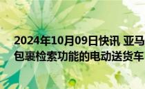 2024年10月09日快讯 亚马逊将部署1000辆配备视觉辅助包裹检索功能的电动送货车