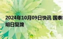 2024年10月09日快讯 国泰君安：重大资产重组预案披露，明日复牌