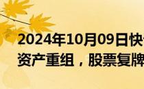 2024年10月09日快讯 海通证券：筹划重大资产重组，股票复牌