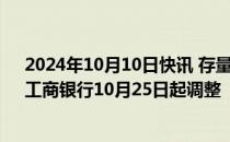 2024年10月10日快讯 存量房贷利率统一降至LPR30BP，工商银行10月25日起调整