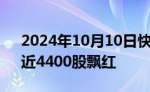 2024年10月10日快讯 创业板指再度翻红，近4400股飘红