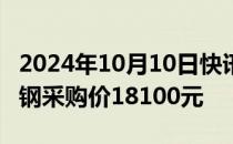 2024年10月10日快讯 今日100家钢厂下调废钢采购价18100元