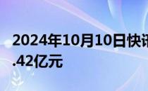 2024年10月10日快讯 两市融资余额增加398.42亿元