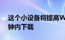 这个小设备将提高Wifi速度大文件将在几分钟内下载