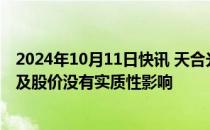 2024年10月11日快讯 天合光能回应润阳股份反诉：对公司及股价没有实质性影响