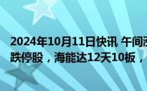 2024年10月11日快讯 午间涨跌停股分析：47只涨停股 7只跌停股，海能达12天10板，中粮资本9连板