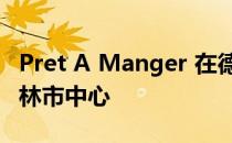 Pret A Manger 在德国扩张 首家门店位于柏林市中心