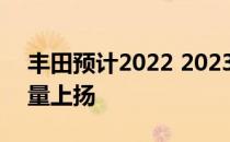 丰田预计2022 2023年将实现欧洲市场的销量上扬