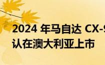 2024 年马自达 CX-90 插电式混合动力车确认在澳大利亚上市