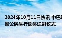 2024年10月11日快讯 中巴双方在卡拉奇为恐袭事件遇难中国公民举行遗体送别仪式