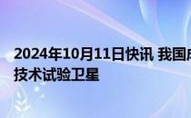 2024年10月11日快讯 我国成功回收首颗可重复使用返回式技术试验卫星