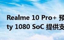 Realme 10 Pro+ 预计将由联发科 Dimensity 1080 SoC 提供支持