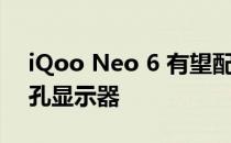 iQoo Neo 6 有望配备三重后置摄像头和打孔显示器