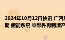 2024年10月12日快讯 广汽集团：优湃能源动力电池梯次二期 储能系统 零部件再制造产线正式投产