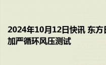 2024年10月12日快讯 东方日升异质结伏曦组件通过低高低加严循环风压测试