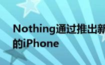 Nothing通过推出新的智能手机来挑战美国的iPhone