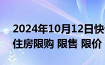 2024年10月12日快讯 福建泉州：全面取消住房限购 限售 限价