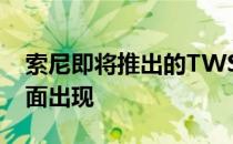 索尼即将推出的TWS耳塞主要功能和渲染表面出现