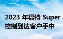 2023 年福特 Super Duty 通过更严格的质量控制到达客户手中