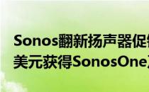 Sonos翻新扬声器促销99美元获得Play1159美元获得SonosOne及更多