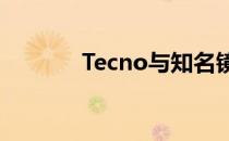 Tecno与知名镜头制造商合作