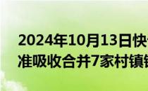 2024年10月13日快讯 河北沧州农商银行获准吸收合并7家村镇银行