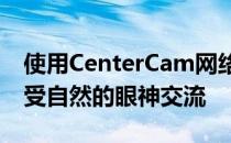 使用CenterCam网络摄像头在视频通话中享受自然的眼神交流