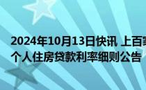 2024年10月13日快讯 上百家银行集体发布了批量调整存量个人住房贷款利率细则公告