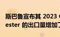 斯巴鲁宣布其 2023 Crosstrek 和 2023 Forester 的出口量增加了一倍多