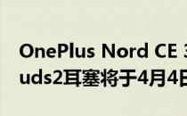 OnePlus Nord CE 3 Lite 5G手机和NordBuds2耳塞将于4月4日发布