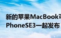 新的苹果MacBook可能会在3月的活动中与iPhoneSE3一起发布