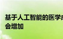 基于人工智能的医学成像产品的批准数量预计会增加