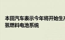 本田汽车表示今年将开始生产与通用汽车联合开发的新一代氢燃料电池系统