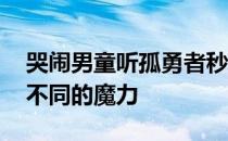 哭闹男童听孤勇者秒变乖还接唱 孤勇者有着不同的魔力