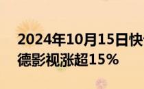 2024年10月15日快讯 短剧概念股爆发，唐德影视涨超15%